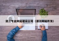 湛江專(zhuān)業(yè)網(wǎng)站建設公司（湛江網(wǎng)站開(kāi)發(fā)）