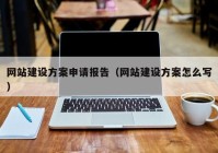 網(wǎng)站建設方案申請報告（網(wǎng)站建設方案怎么寫(xiě)）