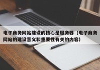 電子商務(wù)網(wǎng)站建設的核心是服務(wù)器（電子商務(wù)網(wǎng)站的建設意義和重要性有關(guān)的內容）