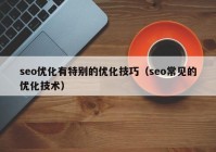 seo優(yōu)化有特別的優(yōu)化技巧（seo常見(jiàn)的優(yōu)化技術(shù)）