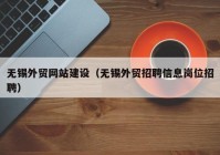 無(wú)錫外貿網(wǎng)站建設（無(wú)錫外貿招聘信息崗位招聘）