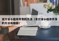 支付寶小程序開(kāi)發(fā)的方法（支付寶小程序開(kāi)發(fā)的方法有哪些）