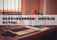 軟件開(kāi)發(fā)過(guò)程包括哪些階段?（軟件開(kāi)發(fā)過(guò)程有幾個(gè)階段）