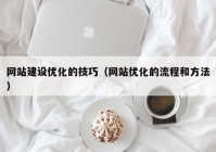 網(wǎng)站建設優(yōu)化的技巧（網(wǎng)站優(yōu)化的流程和方法）