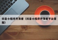 抖音小程序開(kāi)發(fā)者（抖音小程序開(kāi)發(fā)者平臺客服）