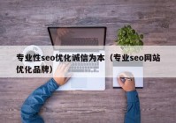 專(zhuān)業(yè)性seo優(yōu)化誠信為本（專(zhuān)業(yè)seo網(wǎng)站優(yōu)化品牌）