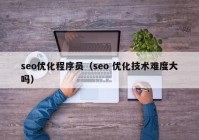 seo優(yōu)化程序員（seo 優(yōu)化技術(shù)難度大嗎）