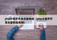 php小程序開(kāi)發(fā)完整教程（php小程序開(kāi)發(fā)完整教程視頻）