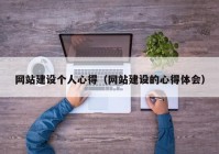 網(wǎng)站建設(shè)個(gè)人心得（網(wǎng)站建設(shè)的心得體會(huì)）