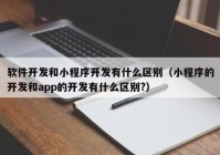 軟件開(kāi)發(fā)和小程序開(kāi)發(fā)有什么區別（小程序的開(kāi)發(fā)和app的開(kāi)發(fā)有什么區別?）