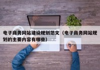 電子商務(wù)網(wǎng)站建設(shè)規(guī)劃范文（電子商務(wù)網(wǎng)站規(guī)劃的主要內(nèi)容有哪些）