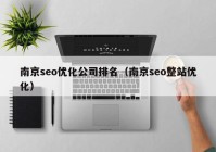 南京seo優(yōu)化公司排名（南京seo整站優(yōu)化）
