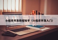 小程序開(kāi)發(fā)教程知乎（小程序開(kāi)發(fā)入門(mén)）