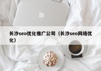 長(cháng)沙seo優(yōu)化推廣公司（長(cháng)沙seo網(wǎng)絡(luò )優(yōu)化）