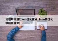 論述如何進(jìn)行seo優(yōu)化重點(diǎn)（seo的優(yōu)化策略有哪些）