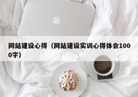 網(wǎng)站建設心得（網(wǎng)站建設實(shí)訓心得體會(huì )1000字）