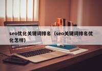 seo優(yōu)化關(guān)鍵詞排名（seo關(guān)鍵詞排名優(yōu)化怎樣）