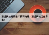 清遠網(wǎng)站建設推廣技巧電話(huà)（清遠網(wǎng)站優(yōu)化專(zhuān)家）