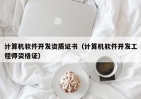計算機軟件開(kāi)發(fā)資質(zhì)證書(shū)（計算機軟件開(kāi)發(fā)工程師資格證）