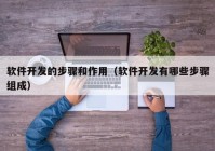 軟件開(kāi)發(fā)的步驟和作用（軟件開(kāi)發(fā)有哪些步驟組成）