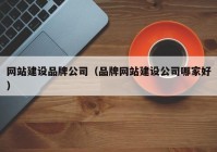 網(wǎng)站建設品牌公司（品牌網(wǎng)站建設公司哪家好）