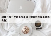 軟件開(kāi)發(fā)一個(gè)月多少工資（做軟件開(kāi)發(fā)工資怎么樣）