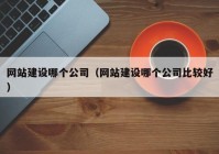 網(wǎng)站建設哪個(gè)公司（網(wǎng)站建設哪個(gè)公司比較好）