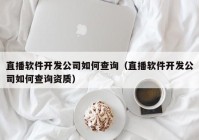直播軟件開(kāi)發(fā)公司如何查詢(xún)（直播軟件開(kāi)發(fā)公司如何查詢(xún)資質(zhì)）
