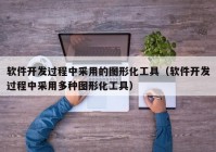 軟件開發(fā)過程中采用的圖形化工具（軟件開發(fā)過程中采用多種圖形化工具）