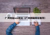 廣州網(wǎng)站seo優(yōu)化（廣州網(wǎng)站優(yōu)化推薦）