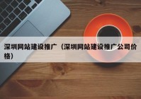 深圳網(wǎng)站建設推廣（深圳網(wǎng)站建設推廣公司價(jià)格）