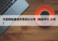 大型網(wǎng)站建設開(kāi)發(fā)設計公司（網(wǎng)站設計 公司）