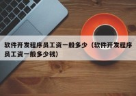 軟件開(kāi)發(fā)程序員工資一般多少（軟件開(kāi)發(fā)程序員工資一般多少錢(qián)）