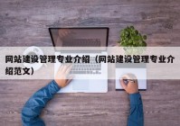 網(wǎng)站建設管理專(zhuān)業(yè)介紹（網(wǎng)站建設管理專(zhuān)業(yè)介紹范文）