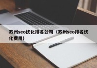 蘇州seo優(yōu)化排名公司（蘇州seo排名優(yōu)化費用）