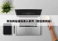 微信網(wǎng)站建設用人條件（微信做網(wǎng)站）