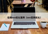 在線(xiàn)seo優(yōu)化案例（seo官網(wǎng)優(yōu)化）
