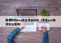 服務(wù)好的seo優(yōu)化專(zhuān)業(yè)團隊（專(zhuān)業(yè)seo搜索優(yōu)化服務(wù)）