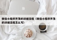 微信小程序開(kāi)發(fā)的詳細流程（微信小程序開(kāi)發(fā)的詳細流程怎么寫(xiě)）
