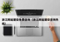 浙江網(wǎng)站建設免費咨詢(xún)（浙江網(wǎng)站建設咨詢(xún)熱線(xiàn)）