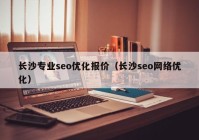 長(cháng)沙專(zhuān)業(yè)seo優(yōu)化報價(jià)（長(cháng)沙seo網(wǎng)絡(luò )優(yōu)化）