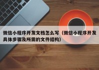 微信小程序開(kāi)發(fā)文檔怎么寫(xiě)（微信小程序開(kāi)發(fā)具體步驟及所需的文件結構）