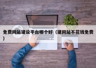 免費網(wǎng)站建設平臺哪個(gè)好（建網(wǎng)站不花錢(qián)免費）
