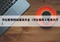 河北服務(wù)網(wǎng)站建設大全（河北省網(wǎng)上服務(wù)大廳）