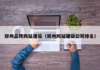 鄭州品牌網(wǎng)站建設（鄭州網(wǎng)站建設公司排名）