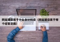 網(wǎng)站建設屬于什么會(huì )計科目（網(wǎng)站建設屬于哪個(gè)經(jīng)營(yíng)范圍）