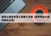 西安小程序開(kāi)發(fā)工具哪個(gè)方便（西安微信小程序制作公司）