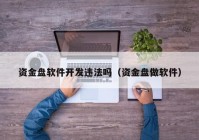 資金盤(pán)軟件開(kāi)發(fā)違法嗎（資金盤(pán)做軟件）