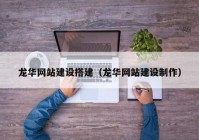 龍華網(wǎng)站建設搭建（龍華網(wǎng)站建設制作）