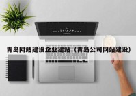 青島網(wǎng)站建設企業(yè)建站（青島公司網(wǎng)站建設）